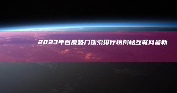 2023年百度热门搜索排行榜：揭秘互联网最新趋势